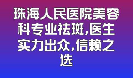 珠海人民医院美容科专业祛斑，医生实力出众，信赖之选