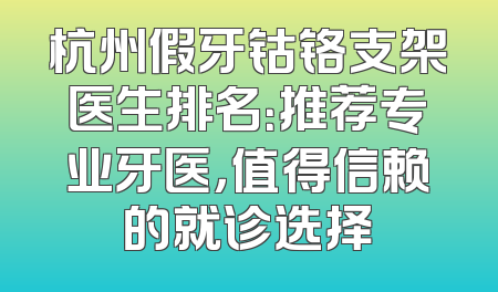 杭州假牙钴铬支架医生排名：推荐专业牙医，值得信赖的就诊选择