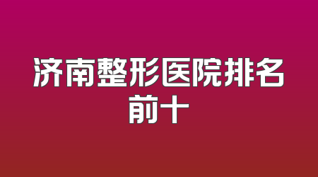 济南整形医院排名前十