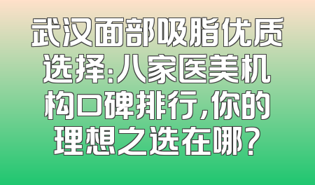 武汉面部吸脂优质选择：八家医美机构口碑排行，你的理想之选在哪？