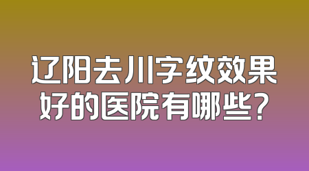 辽阳去川字纹效果好的医院有哪些？