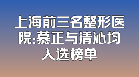 上海前三名整形医院：慕正与清沁均入选榜单