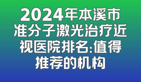 2024年本溪市准分子激光治疗近视医院排名：值得推荐的机构