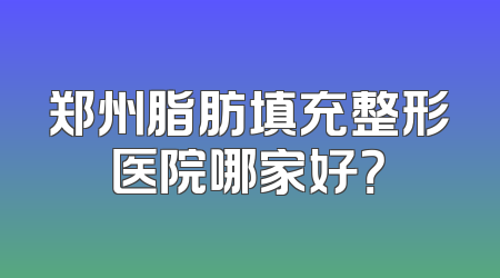 郑州脂肪填充整形医院哪家好？