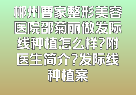 郴州曹家整形美容医院邵菊丽做发际线种植怎么样？附医生简介？发际线种植案