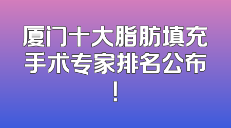 厦门十大脂肪填充手术专家排名公布！