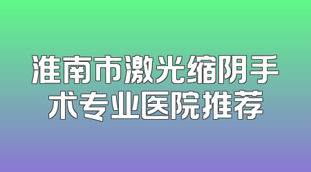 淮南市激光缩阴手术专业医院推荐