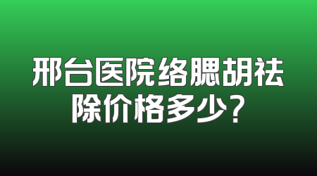 邢台医院络腮胡祛除价格多少？