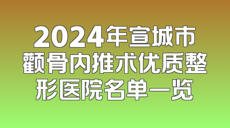 2024年宣城市颧骨内推术优质整形医院名单一览