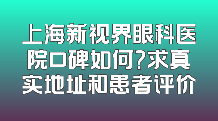 上海新视界眼科医院口碑如何？求真实地址和患者评价