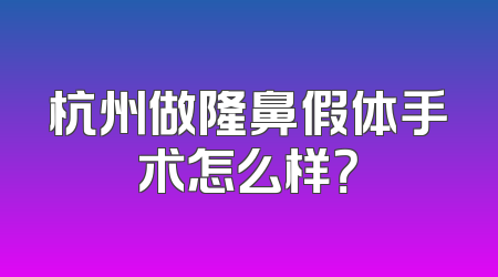 杭州做隆鼻假体手术怎么样？