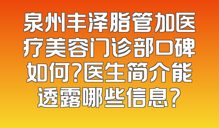 泉州丰泽脂管加医疗美容门诊部口碑如何？医生简介能透露哪些信息？