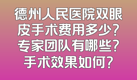 德州人民医院双眼皮手术费用多少？专家团队有哪些？手术效果如何？