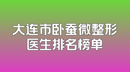 大连市卧蚕微整形医生排名榜单