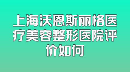 上海沃恩斯丽格医疗美容整形医院评价如何