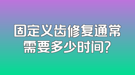 固定义齿修复通常需要多少时间？
