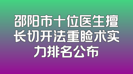 邵阳市十位医生擅长切开法重睑术实力排名公布