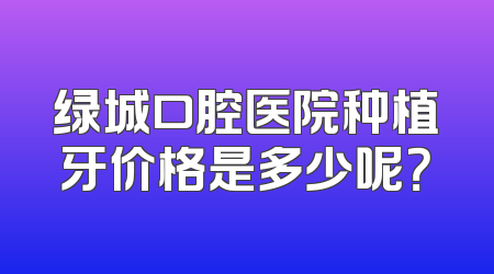 绿城口腔医院种植牙价格是多少呢？