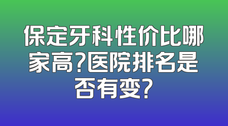 保定牙科性价比哪家高？医院排名是否有变？