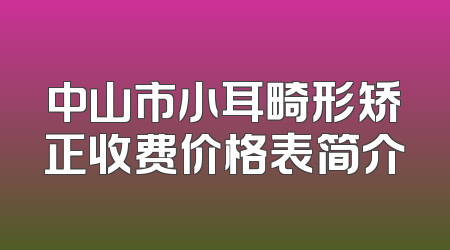 中山市小耳畸形矫正收费价格表简介