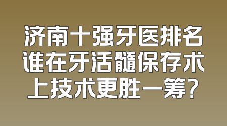 济南十强牙医排名谁在牙活髓保存术上技术更胜一筹？