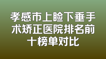 孝感市上睑下垂手术矫正医院排名前十榜单对比