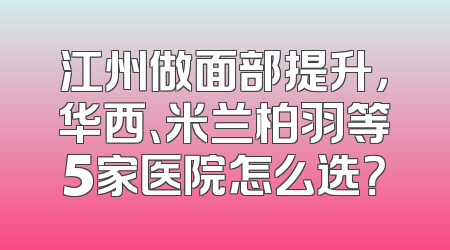 江州做面部提升，华西、米兰柏羽等5家医院怎么选？