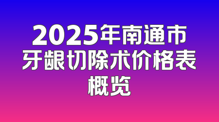 2025年南通市牙龈切除术价格表概览