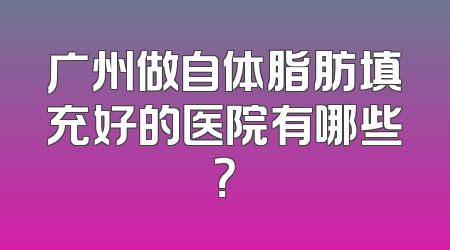 广州做自体脂肪填充好的医院有哪些？