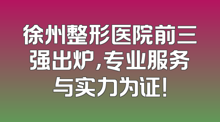 徐州整形医院前三强出炉，专业服务与实力为证！