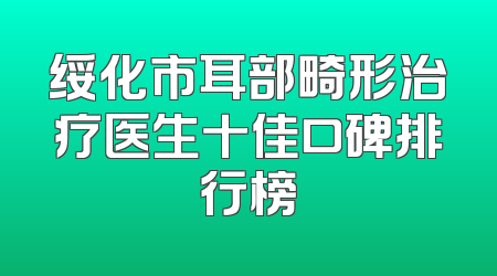 绥化市耳部畸形治疗医生十佳口碑排行榜