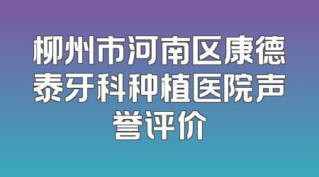 柳州市河南区康德泰牙科种植医院声誉评价