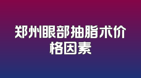 郑州眼部抽脂术价格因素