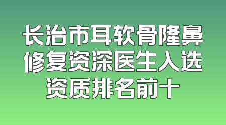 长治市耳软骨隆鼻修复资深医生入选资质排名前十
