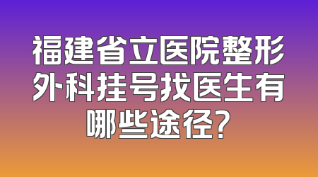 福建省立医院整形外科挂号找医生有哪些途径？