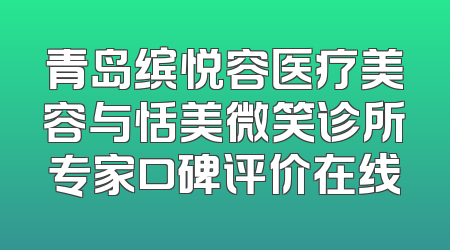 青岛缤悦容医疗美容与恬美微笑诊所专家口碑评价在线