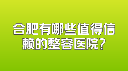 合肥有哪些值得信赖的整容医院？