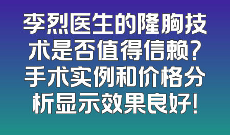 李烈医生的隆胸技术是否值得信赖？手术实例和价格分析显示效果良好！