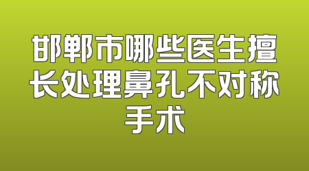 邯郸市哪些医生擅长处理鼻孔不对称手术
