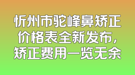 忻州市驼峰鼻矫正价格表全新发布，矫正费用一览无余