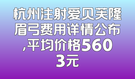 杭州注射爱贝芙隆眉弓费用详情公布，平均价格5603元