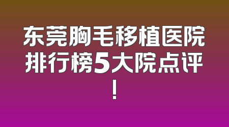 东莞胸毛移植医院排行榜5大院点评!