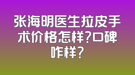 张海明医生拉皮手术价格怎样？口碑咋样？