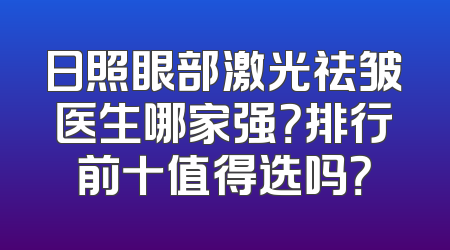 日照眼部激光祛皱医生哪家强？排行前十值得选吗？