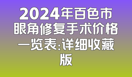 2024年百色市眼角修复手术价格一览表：详细收藏版