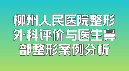 柳州人民医院整形外科评价与医生鼻部整形案例分析