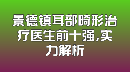景德镇耳部畸形治疗医生前十强，实力解析