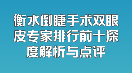 衡水倒睫手术双眼皮专家排行前十深度解析与点评