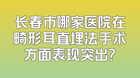 长春市哪家医院在畸形耳直埋法手术方面表现突出？