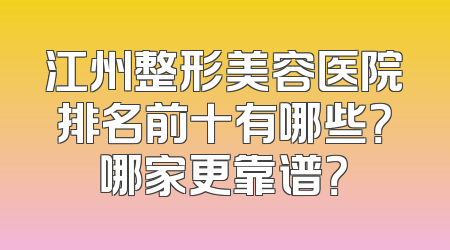 江州整形美容医院排名前十有哪些？哪家更靠谱？